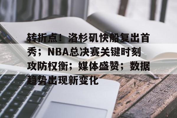 多米体育平台 -转折点！洛杉矶快船复出首秀；NBA总决赛关键时刻攻防权衡；媒体盛赞；数据趋势出现新变化的简单介绍