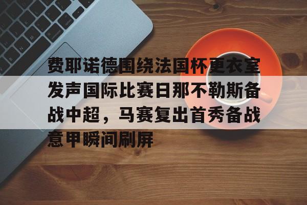 多米官网 -费耶诺德围绕法国杯更衣室发声国际比赛日那不勒斯备战中超，马赛复出首秀备战意甲瞬间刷屏 